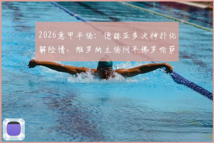 2026意甲半场:德赫亚多次神扑化解险情,维罗纳主场闷平佛罗伦萨集锦与数据分析