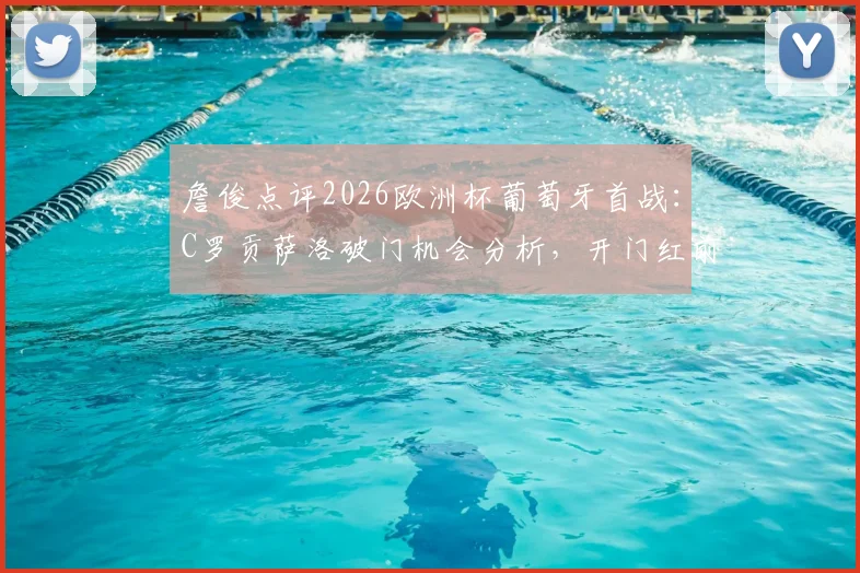 詹俊点评2026欧洲杯葡萄牙首战：C罗贡萨洛破门机会分析，开门红前景预测