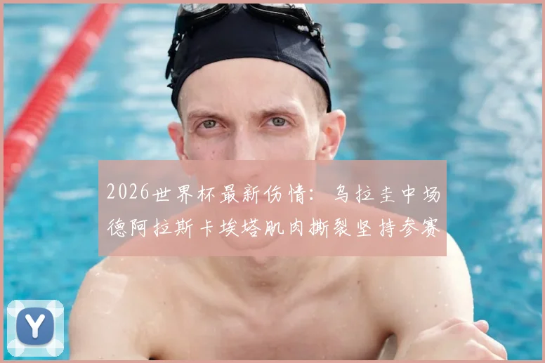 2026世界杯最新伤情:乌拉圭中场德阿拉斯卡埃塔肌肉撕裂坚持参赛,球队战术面临调整