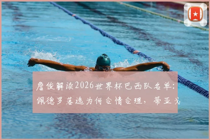 詹俊解读2026世界杯巴西队名单:佩德罗落选为何合情合理,蒂亚戈和恩德里克优势在哪?