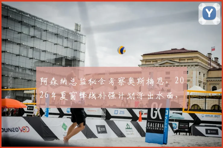 阿森纳总监秘会考察奥斯梅恩，2026年夏窗锋线补强计划浮出水面，闭门会议三大关键议题解读