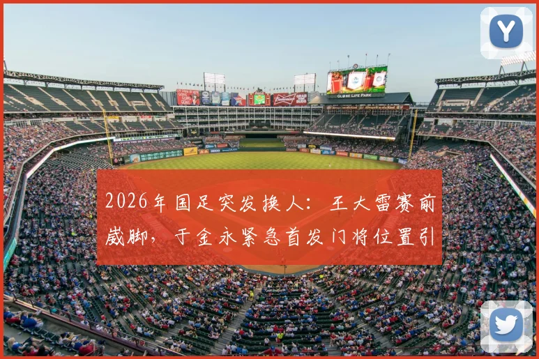 2026年国足突发换人：王大雷赛前崴脚，于金永紧急首发门将位置引关注