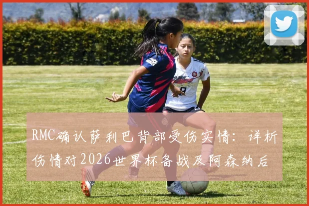 RMC确认萨利巴背部受伤实情:详析伤情对2026世界杯备战及阿森纳后续影响