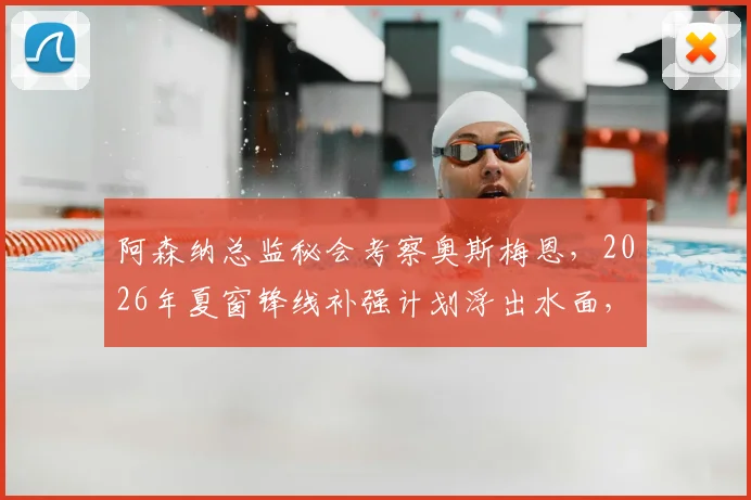 阿森纳总监秘会考察奥斯梅恩,2026年夏窗锋线补强计划浮出水面,闭门会议三大关键议题解读