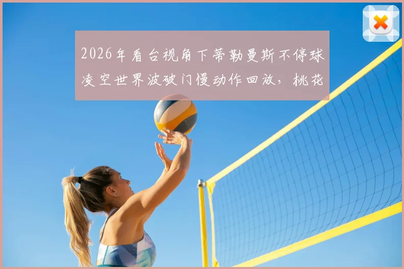 2026年看台视角下蒂勒曼斯不停球凌空世界波破门慢动作回放,桃花影落飞神剑赏析与进球解析