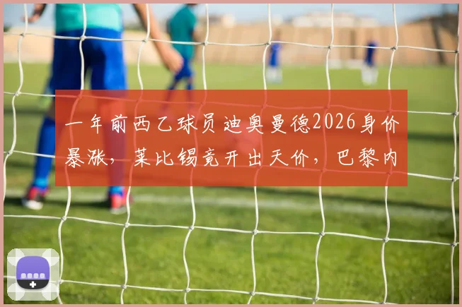 一年前西乙球员迪奥曼德2026身价暴涨，莱比锡竟开出天价，巴黎内部人士透露转会内幕