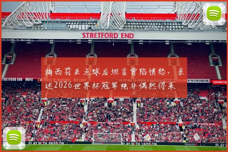 梅西罚丢点球后坦言曾陷愤怒，亲述2026世界杯冠军绝非偶然得来