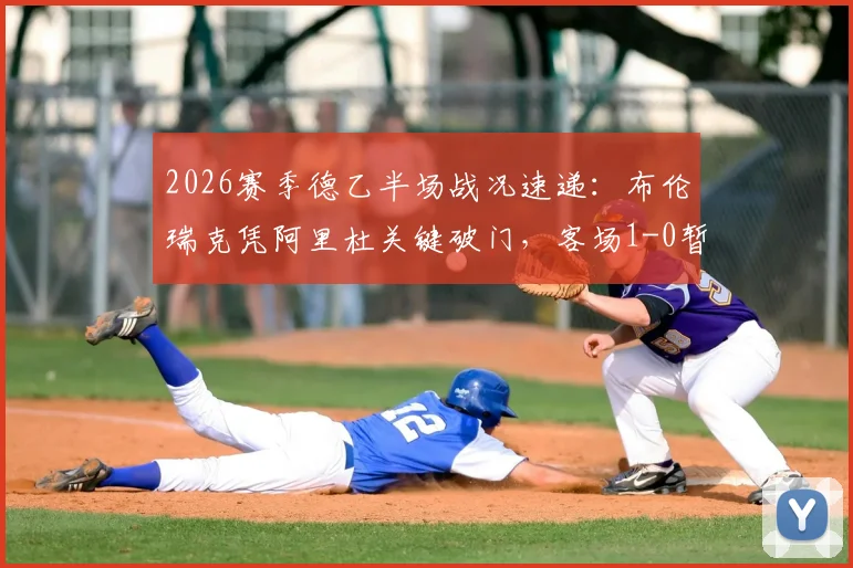 2026赛季德乙半场战况速递：布伦瑞克凭阿里杜关键破门，客场1-0暂时领先凯泽斯劳滕