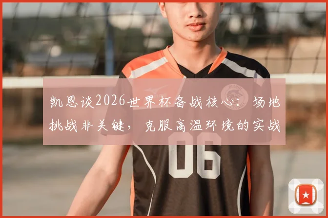 凯恩谈2026世界杯备战核心：场地挑战非关键，克服高温环境的实战策略才是重点