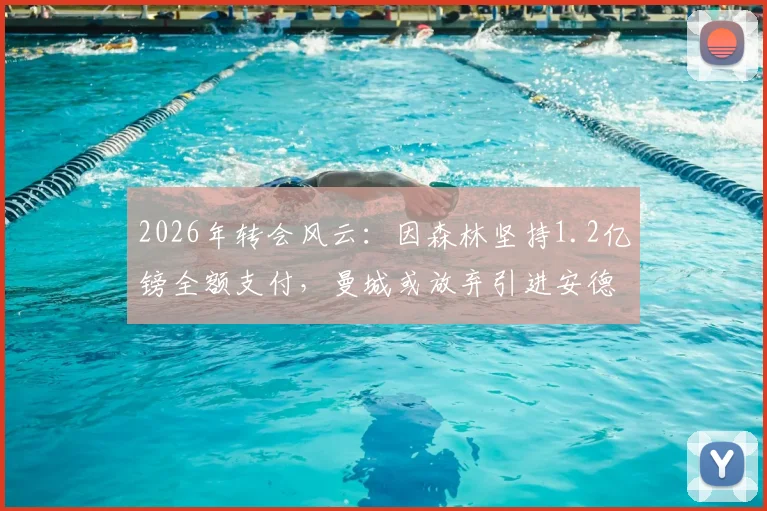2026年转会风云:因森林坚持1.2亿镑全额支付,曼城或放弃引进安德森,交易陷入僵局最新分析
