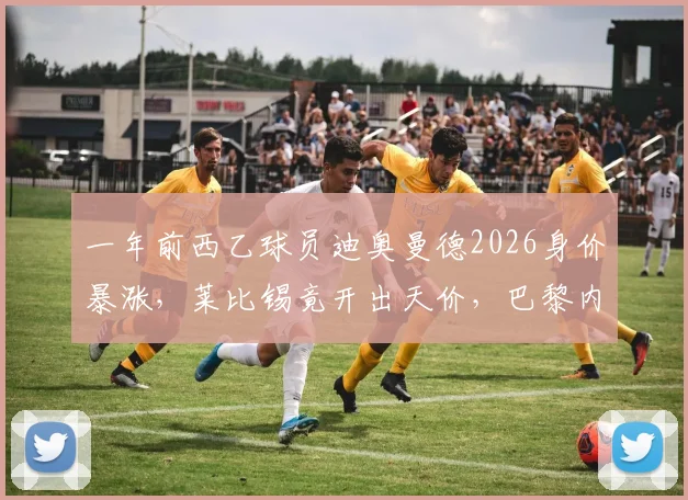 一年前西乙球员迪奥曼德2026身价暴涨,莱比锡竟开出天价,巴黎内部人士透露转会内幕